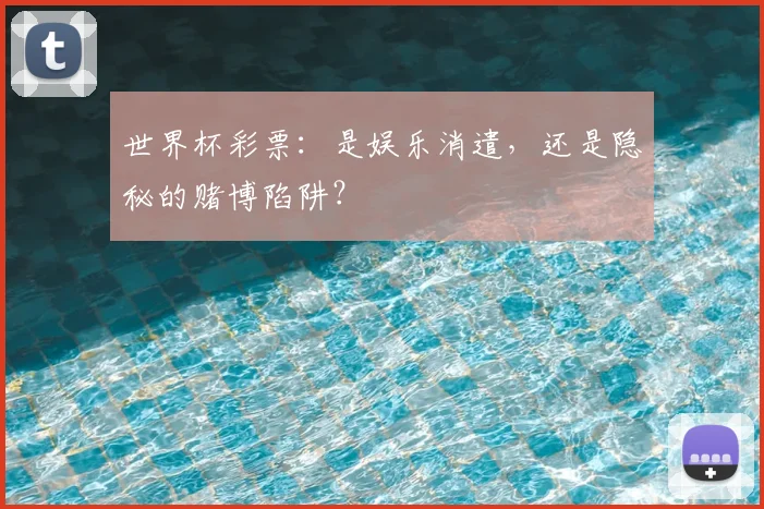 世界杯彩票：是娱乐消遣，还是隐秘的赌博陷阱？