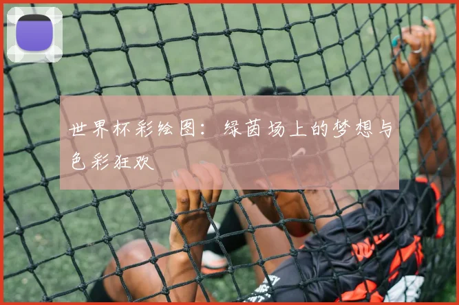 世界杯彩绘图：绿茵场上的梦想与色彩狂欢