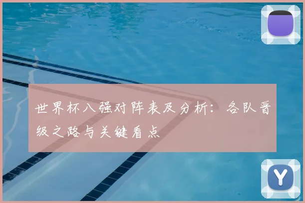 世界杯八强对阵表及分析：各队晋级之路与关键看点