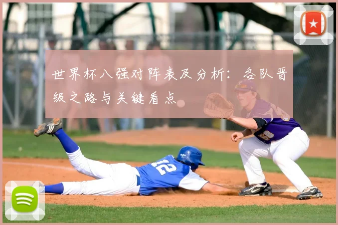 世界杯八强对阵表及分析：各队晋级之路与关键看点