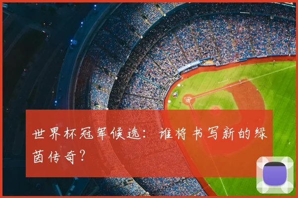 世界杯冠军候选：谁将书写新的绿茵传奇？