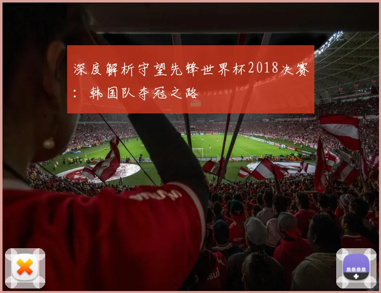 深度解析守望先锋世界杯2018决赛:韩国队夺冠之路