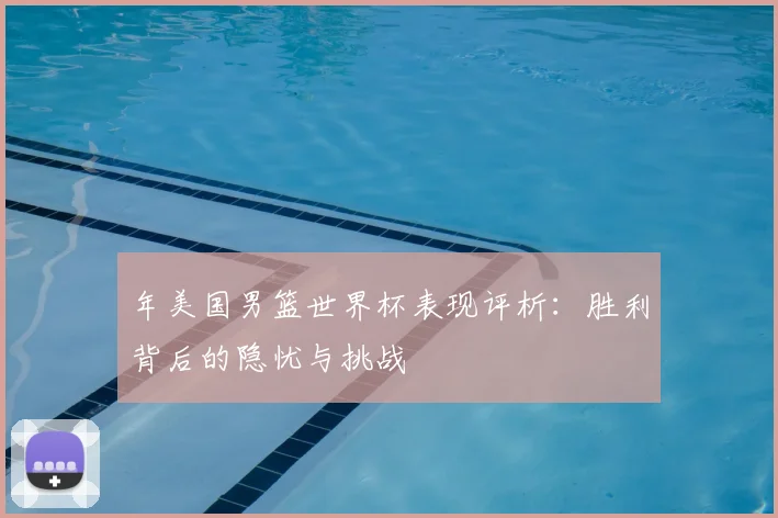 年美国男篮世界杯表现评析：胜利背后的隐忧与挑战