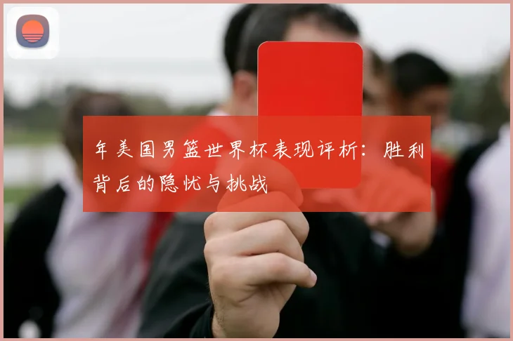 年美国男篮世界杯表现评析：胜利背后的隐忧与挑战