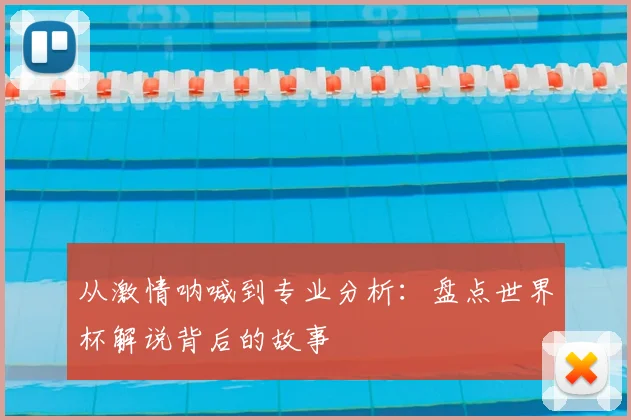 从激情呐喊到专业分析：盘点世界杯解说背后的故事