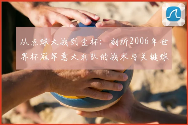 从点球大战到金杯：剖析2006年世界杯冠军意大利队的战术与关键球员
