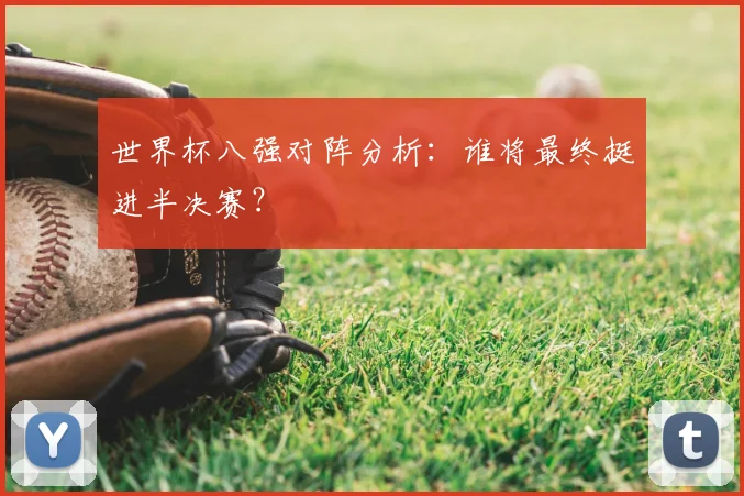 世界杯八强对阵分析：谁将最终挺进半决赛？