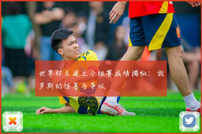 世界杯东道主小组赛成绩揭秘：俄罗斯的惊喜与争议