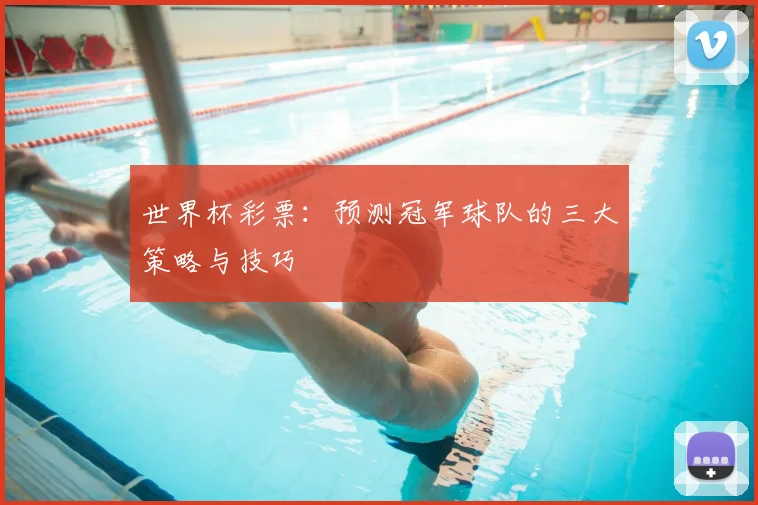 世界杯彩票：预测冠军球队的三大策略与技巧