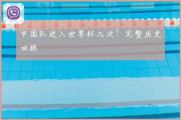中国队进入世界杯几次？完整历史回顾