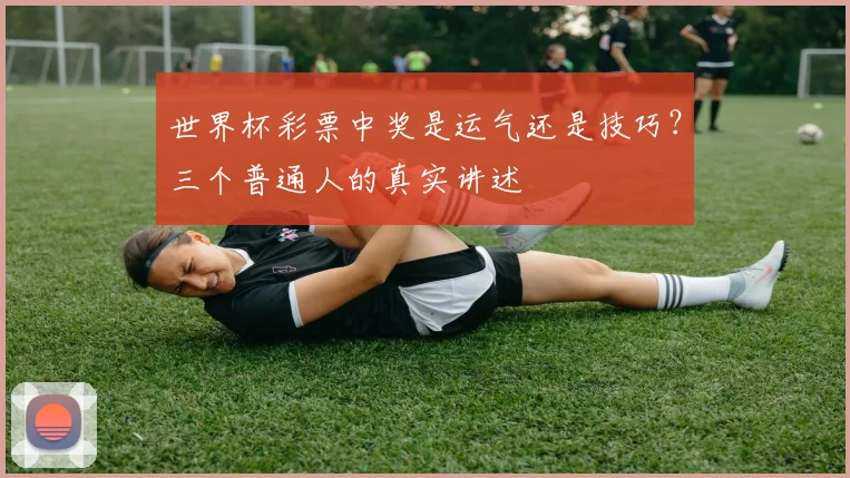 世界杯彩票中奖是运气还是技巧？三个普通人的真实讲述