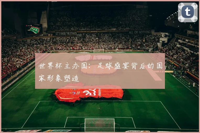 世界杯主办国：足球盛宴背后的国家形象塑造